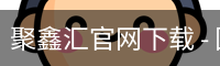 聚鑫汇官网下载 - 国际文娱内容运营苹果版